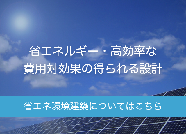 省エネルギー・高効率な費用対効果の得られる設計　省エネ環境建築についてはこちら