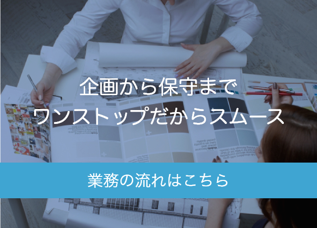 企画から保守までワンストップだからスムース　業務の流れはこちら